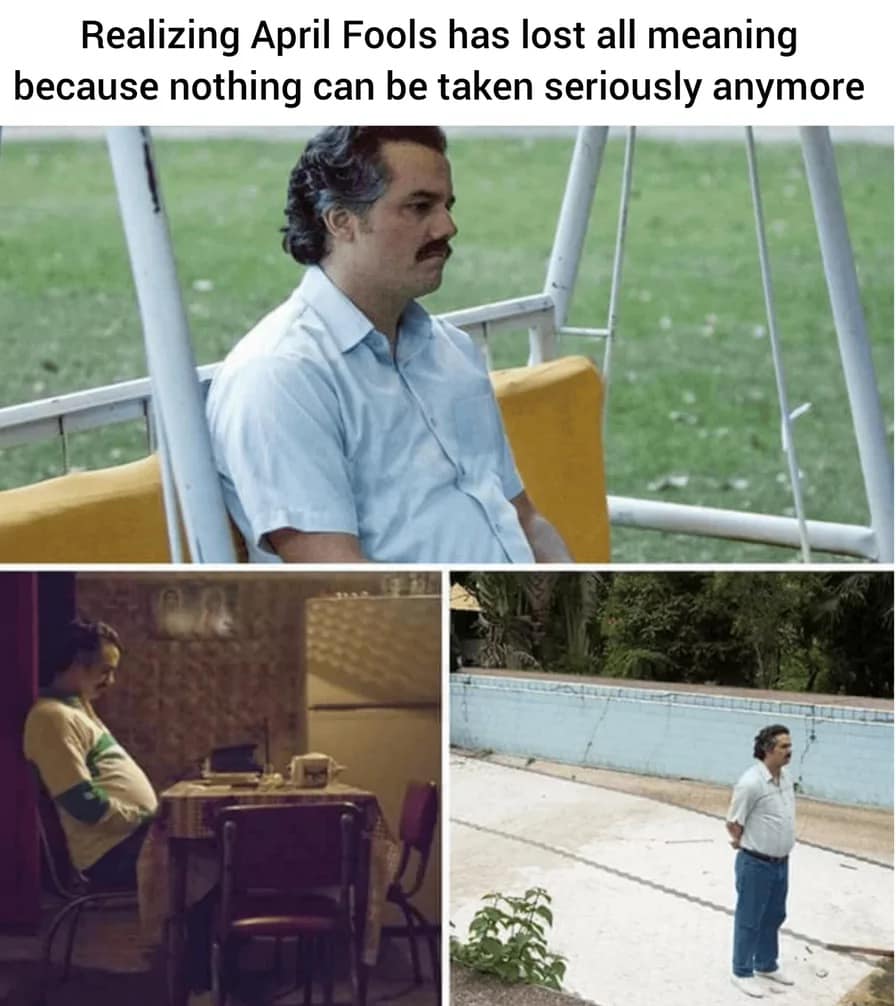 2026 April Fools meme featuring the "Pablo Escobar Waiting" template from Narcos. Three panels show a man looking dejected on a backyard swing, sitting alone at a kitchen table, and standing by an empty pool. The text reads: "Realizing April Fools has lost all meaning because nothing can be taken seriously anymore."