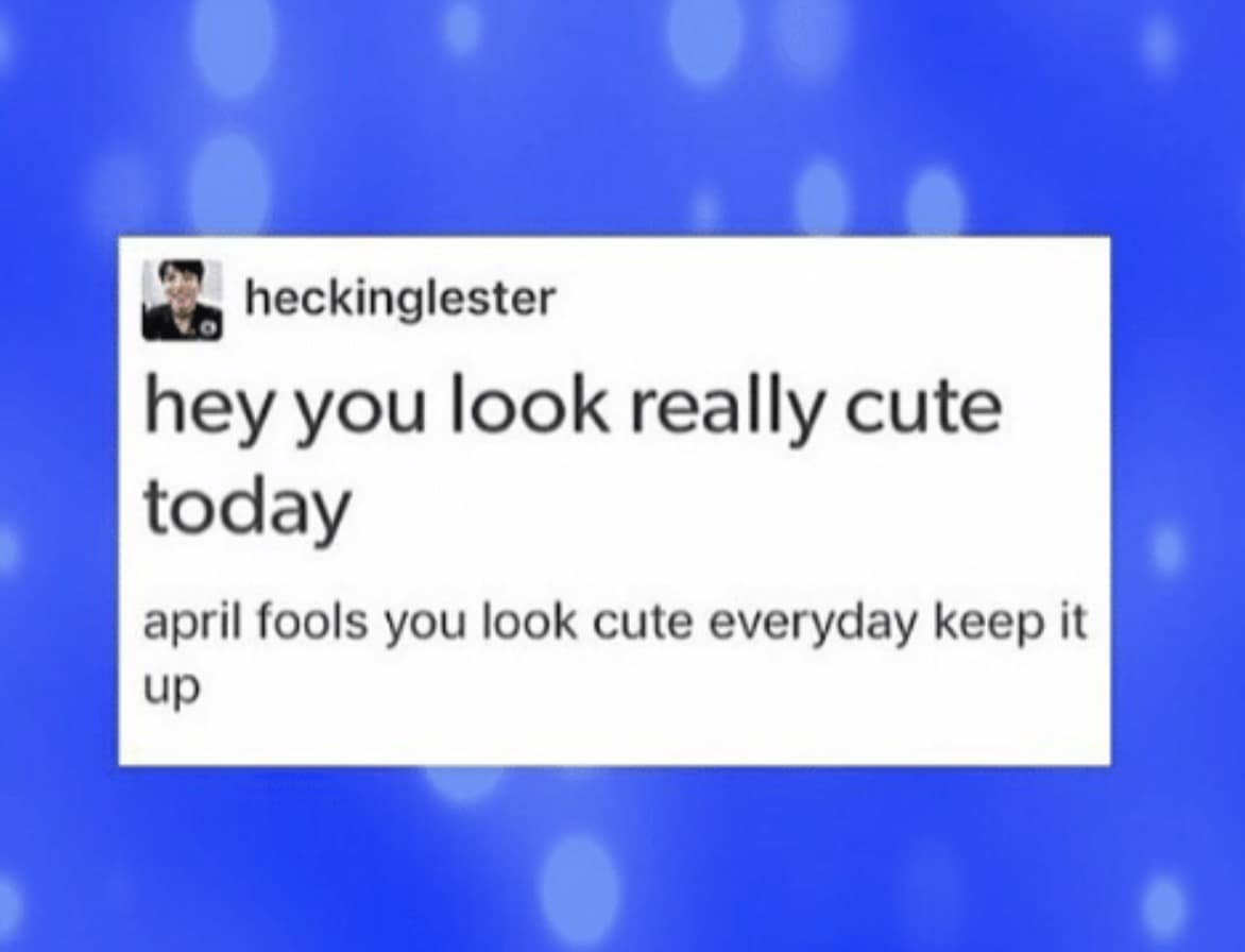 wholesome 2026 April Fools meme in the form of a Tumblr-style text post on a blue background. It starts with a compliment, "hey you look really cute today," then uses the "April Fools" fake-out to say, "you look cute everyday keep it up."