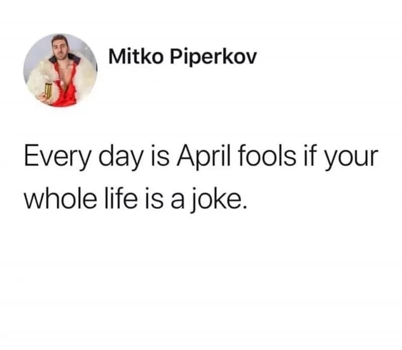 cynical April Fools Day meme showing a screenshot of a tweet from Mitko Piperkov. The text bluntly states: "Every day is April fools if your whole life is a joke."