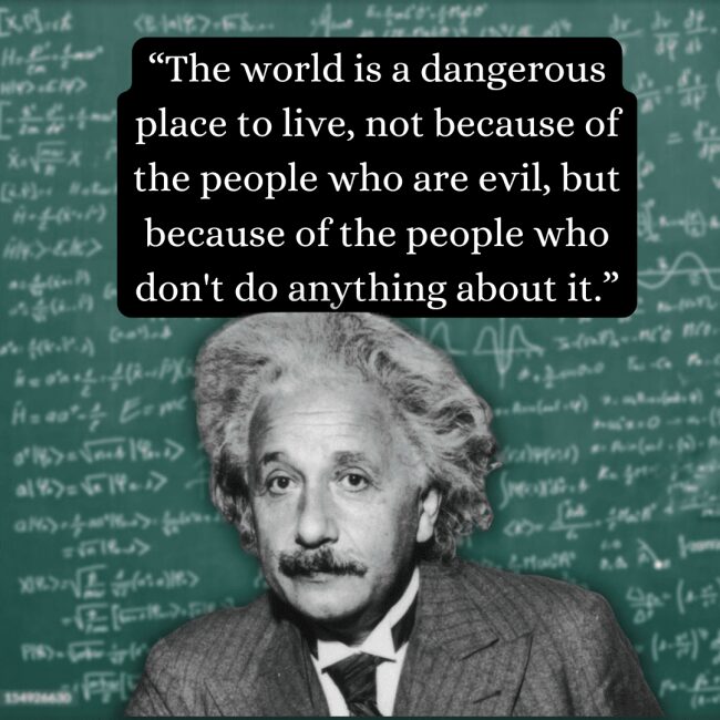 Focusing on social responsibility, this albert einstein quote warns that the world is a dangerous place because of those who fail to act, paired with a high-contrast close-up of the scientist's face and a chalkboard backdrop of formulas.