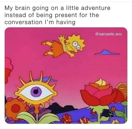 A relatable classic meme about dissociation, featuring a psychedelic still of Lisa Simpson flying through a landscape of giant eye-flowers. The text reads: "My brain going on a little adventure instead of being present for the conversation I'm having."