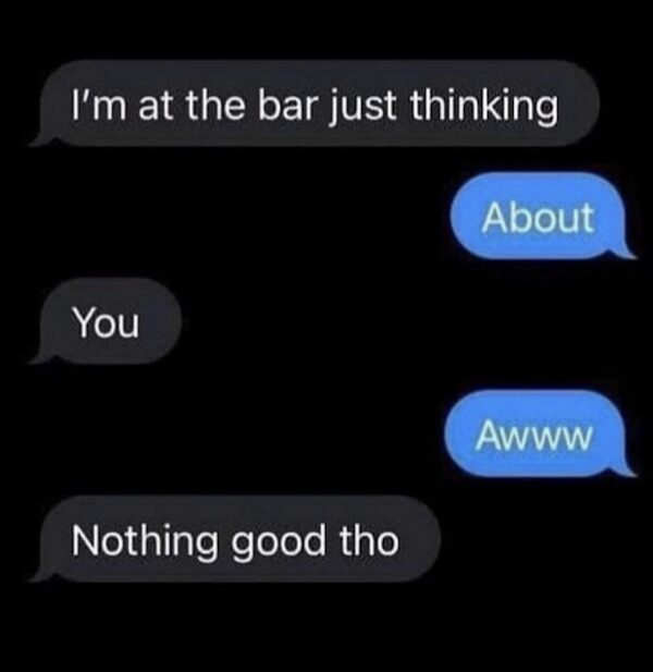 A "savage" classic meme screenshot of a text message exchange. One person says they are at a bar thinking about the other; when met with a hopeful "Awww," they immediately shut it down with the punchline: "Nothing good tho."