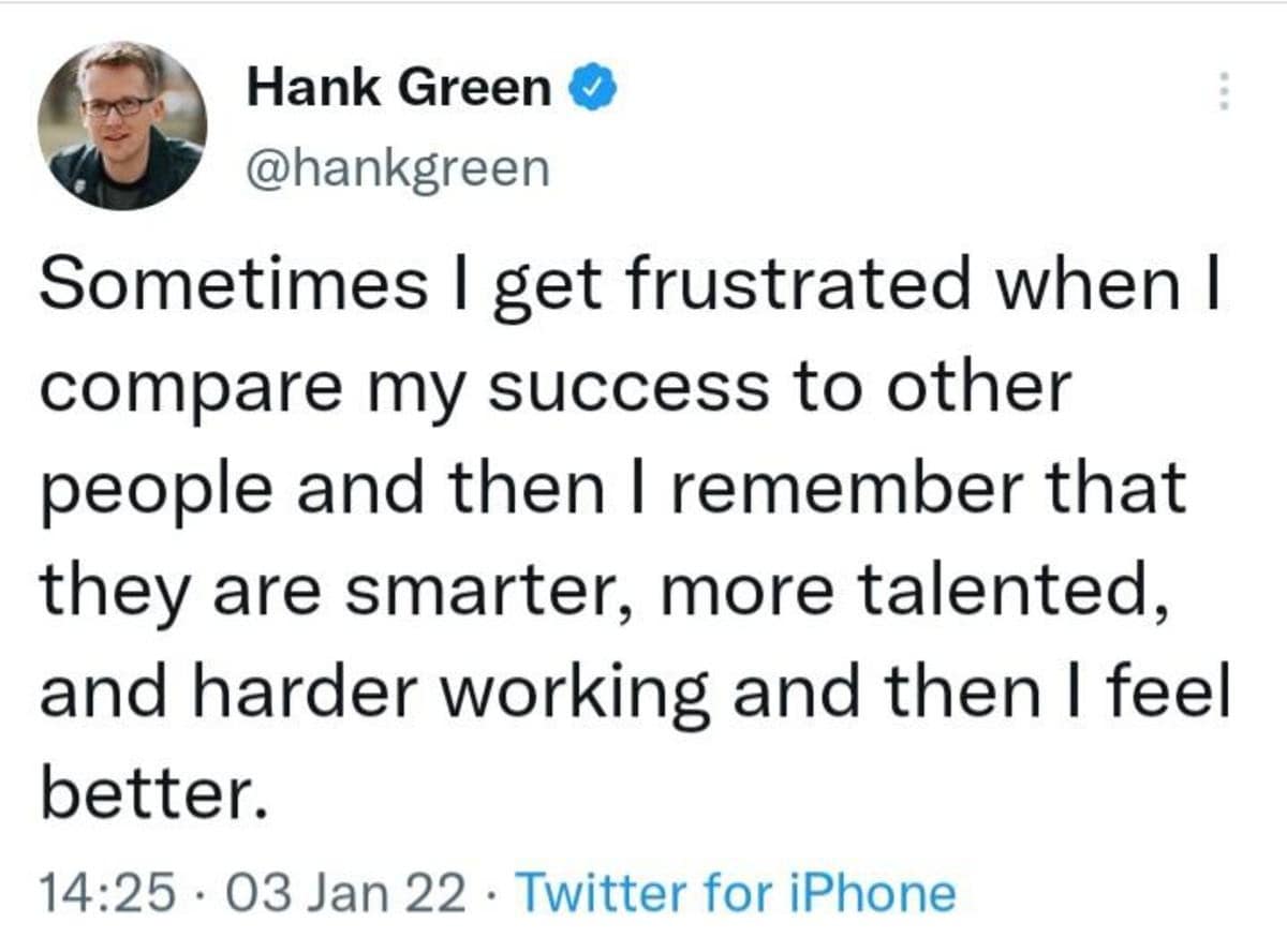 A self-deprecating classic meme tweet from science communicator Hank Green. He jokes that comparing himself to others makes him feel better when he realizes they are simply "smarter, more talented, and harder working."