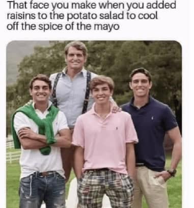 That face you make when you added raisins to the potato salad to cool off the spice of the mayo