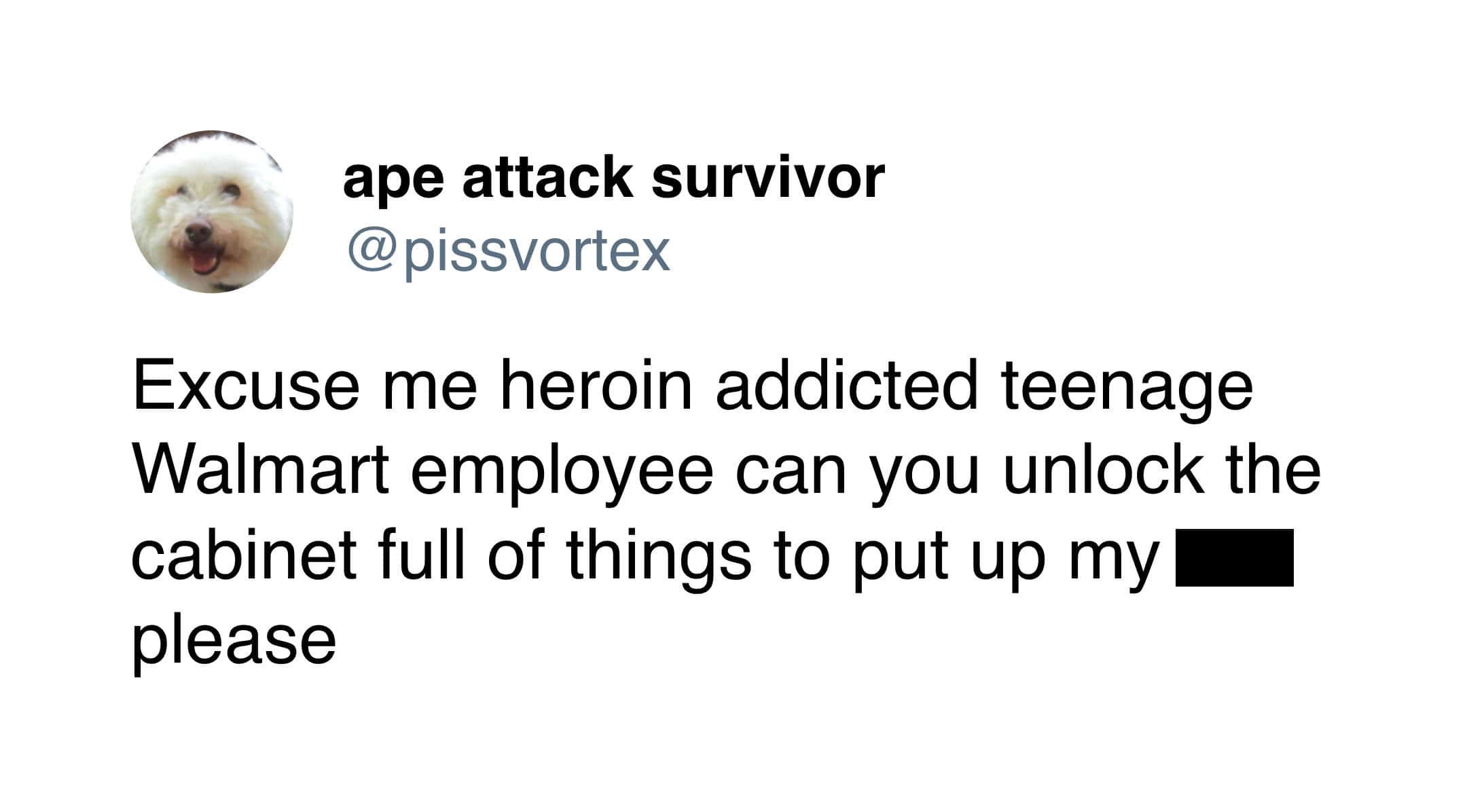 A funny tweet from @pissvortex imagining an awkward interaction at a big-box store: "Excuse me heroin addicted teenage Walmart employee can you unlock the cabinet full of things to put up my [black box] please."