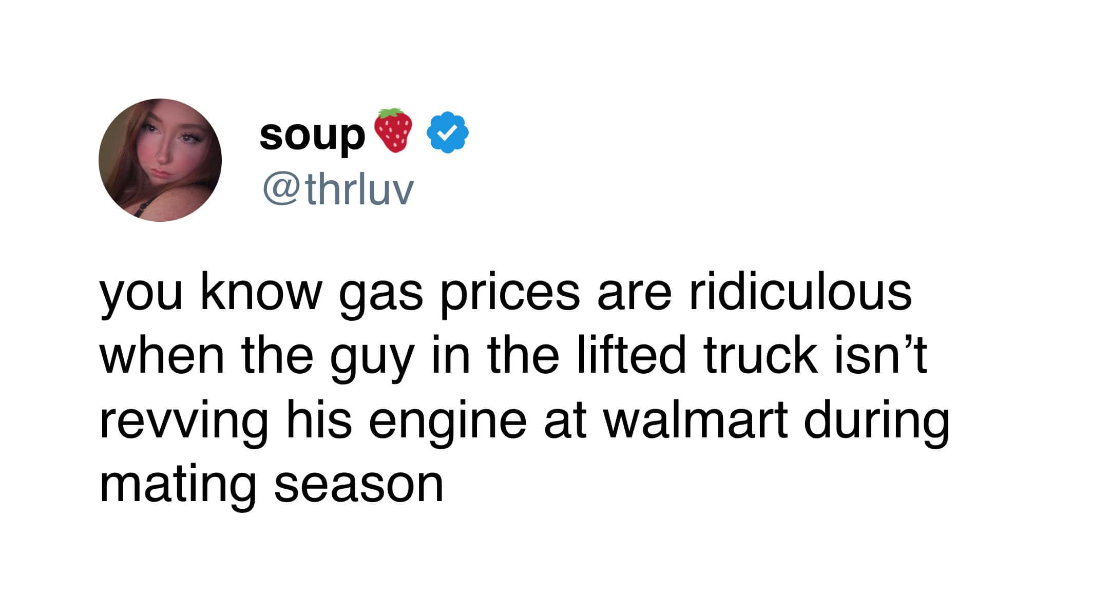 hilarious funny tweet from soup (@thrluv) observing that gas prices are so high that "the guy in the lifted truck isn't revving his engine at walmart during mating season."