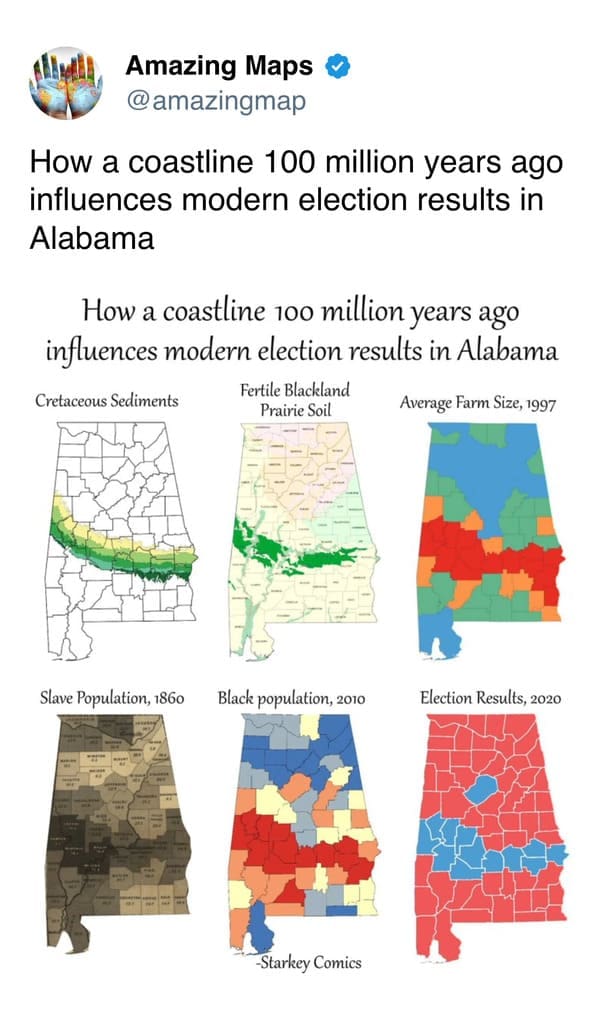 A profound interesting map series correlating Alabama's geography with its history; it shows how 100-million-year-old Cretaceous sediments created fertile soil that led to high slave populations in 1860, which still aligns with modern Black populations and Democratic voting patterns today.