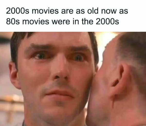 2000s movies are as old now as 80s movies were in the 2000s