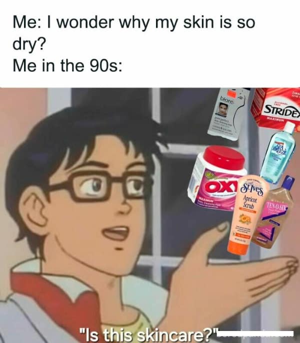 Me: I wonder why my skin is so dry? Me in the 90s: STRIDE OX LANE "Is this skincare?"