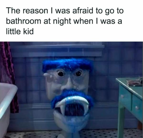The reason I was afraid to go to bathroom at night when I was a little kid