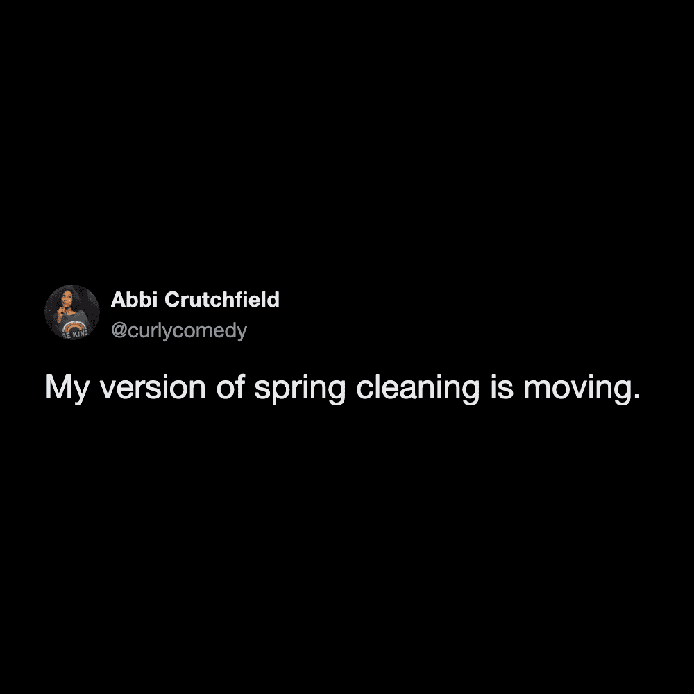 short and sharp spring cleaning meme from @curlycomedy. Set against a solid black background, the text identifies a drastic solution to a cluttered home: "My version of spring cleaning is moving."
