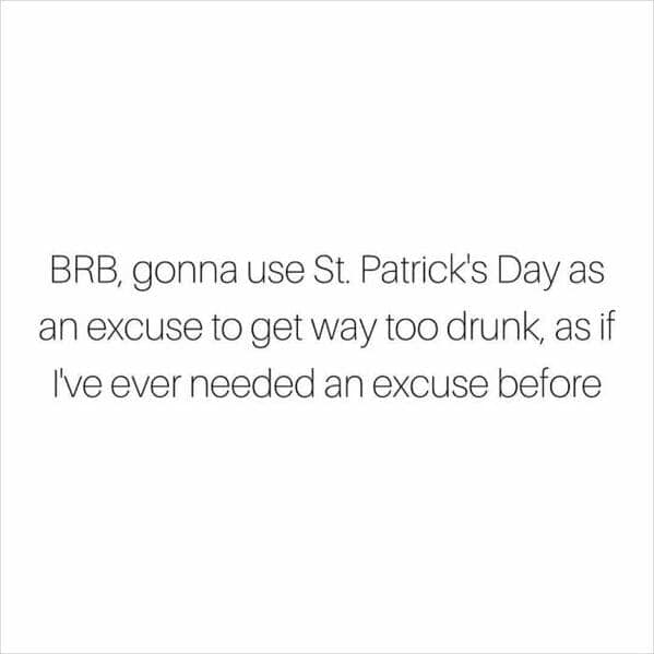 blunt and honest text post serves as a self-aware St Patrick's day meme, admitting that the holiday is merely a convenient, albeit unnecessary, excuse to indulge in a bit too much revelry