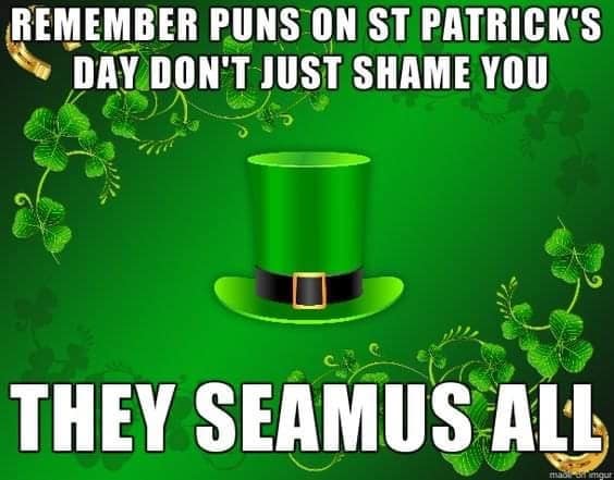 Surrounded by a border of shamrocks and gold horseshoes, this St Patrick's day meme delivers a heavy-duty pun: "Remember puns on St Patrick's Day don't just shame you. They Seamus all."