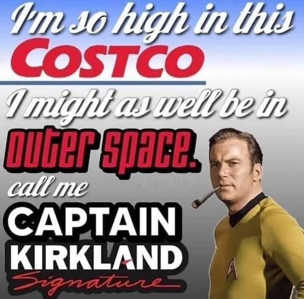 Stoner memes Im so high in this COSTCO I might as well be in OuGEr SpaCE. call me CAPTAIN KIRKLAND Signature