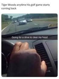 relatable Tiger Woods crash meme using a POV photo from behind a steering wheel on a highway with a caption suggesting his pattern: "Tiger Woods anytime his golf game starts coming back... Going for a drive to clear my head."