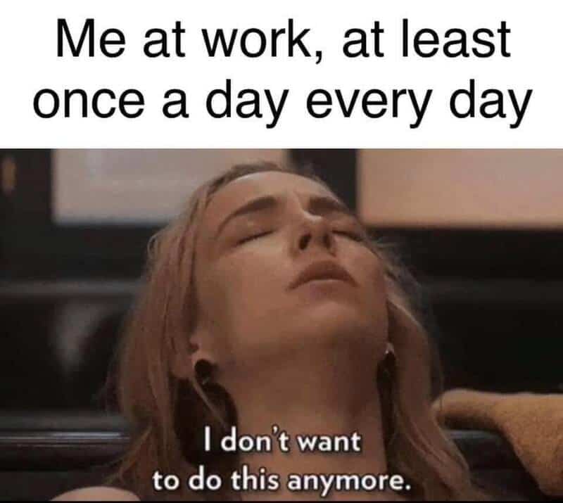 relatable funny work meme showing a woman lying back with her eyes closed in total defeat, captioned with her daily realization: "I don't want to do this anymore."
