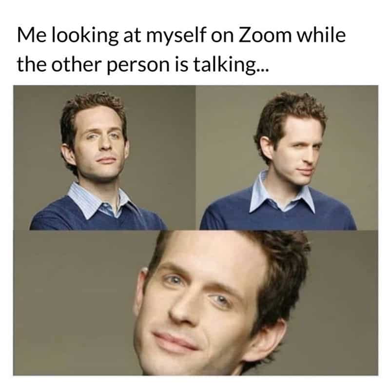 A narcissistic funny work meme featuring Dennis Reynolds from It's Always Sunny in Philadelphia in three poses, illustrating the universal habit of staring at your own video feed on Zoom while someone else is talking.